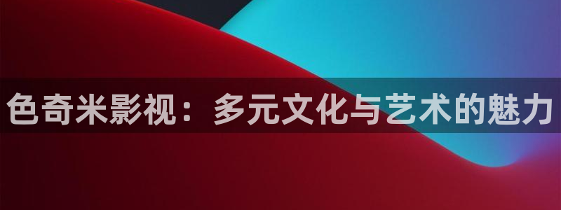 大熊猫影院：色奇米影视：多元文化与艺术的魅力