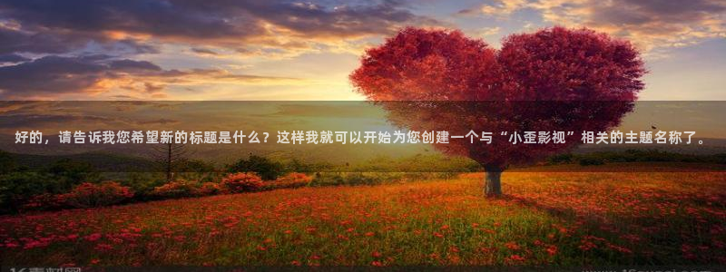 好的，请告诉我您希望新的标题是什么？这样我就可以开始为您创建一个与“小歪影视”相关的主题名称了。