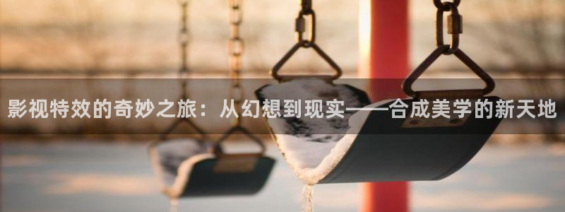 熊猫电影网站免费观看：影视特效的奇妙之旅：从幻想到现实——合成美学的新天地
