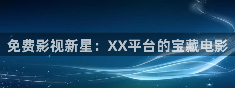 熊猫电影网在线观看高清免费版：免费影视新星：XX平台的宝藏电影