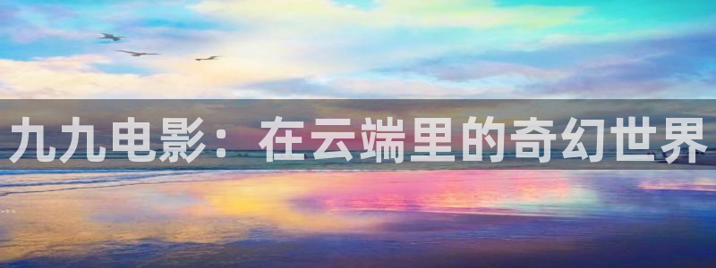 熊猫影院看：九九电影：在云端里的奇幻世界